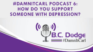 On this #DamnItCarl podcast B.C. Dodge asks – How do you support someone with depression?