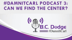 On this #DamnItCarl podcast B.C. Dodge asks – If there is a way to come back to center, or is the current social divisiveness our new way of life?