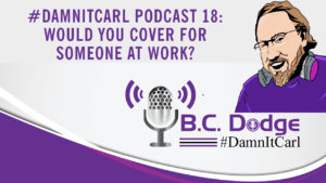 On this #DamnItCarl podcast B.C. Dodge asks – would you cover for someone at work?